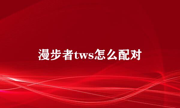 漫步者tws怎么配对
