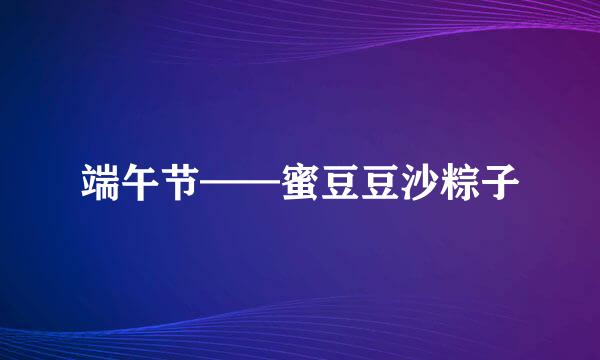 端午节——蜜豆豆沙粽子