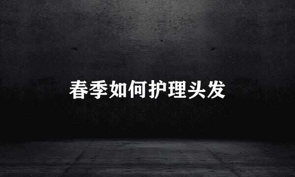 春季如何护理头发