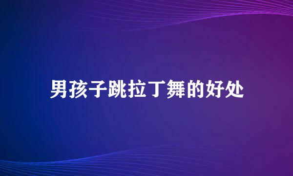 男孩子跳拉丁舞的好处