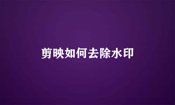 剪映如何去除水印
