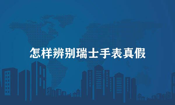 怎样辨别瑞士手表真假