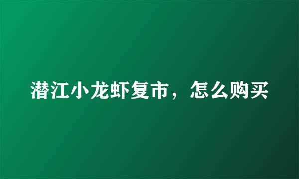 潜江小龙虾复市，怎么购买