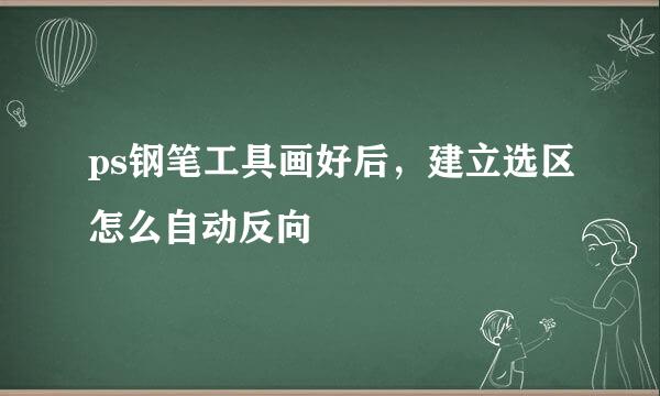 ps钢笔工具画好后，建立选区怎么自动反向