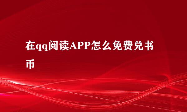 在qq阅读APP怎么免费兑书币