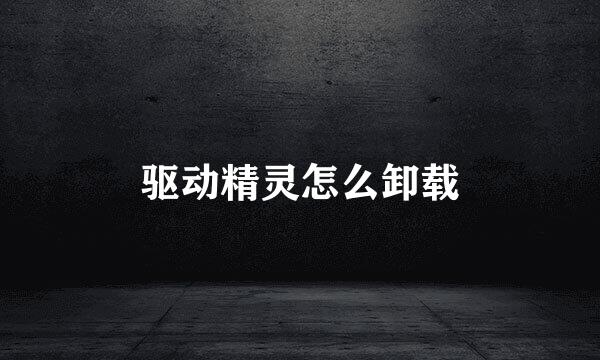 驱动精灵怎么卸载