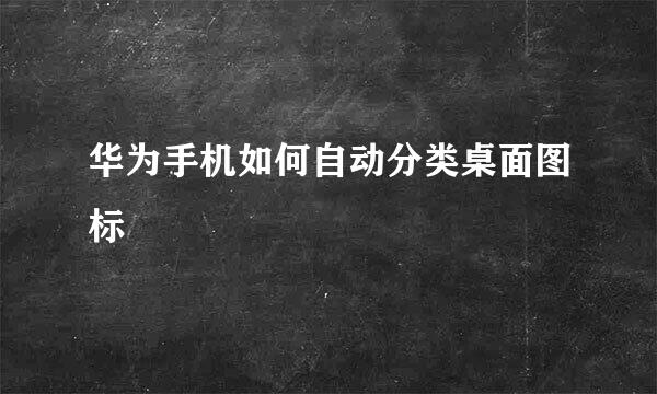 华为手机如何自动分类桌面图标