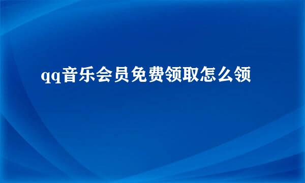 qq音乐会员免费领取怎么领