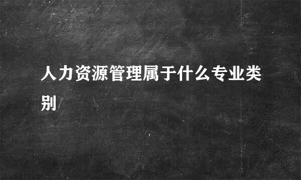 人力资源管理属于什么专业类别