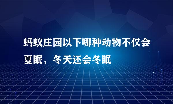 蚂蚁庄园以下哪种动物不仅会夏眠，冬天还会冬眠