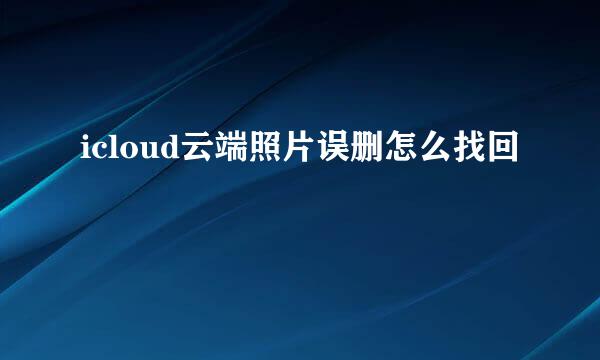 icloud云端照片误删怎么找回
