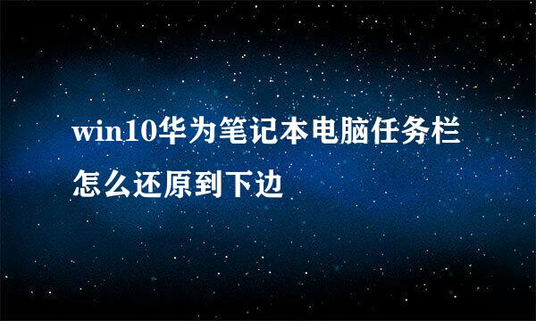 win10华为笔记本电脑任务栏怎么还原到下边