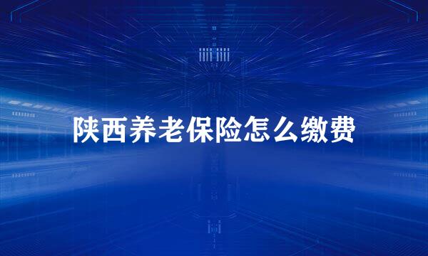 陕西养老保险怎么缴费