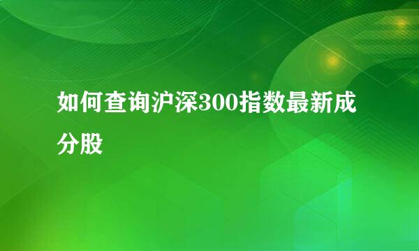 如何查询沪深300指数最新成分股