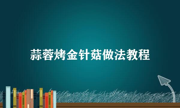 蒜蓉烤金针菇做法教程