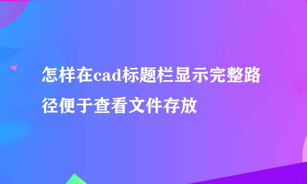 怎样在cad标题栏显示完整路径便于查看文件存放