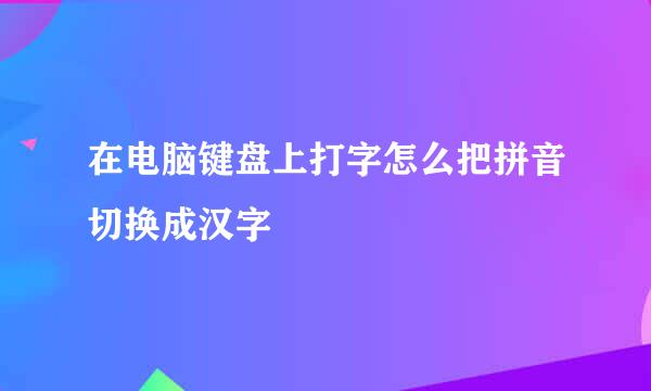 在电脑键盘上打字怎么把拼音切换成汉字