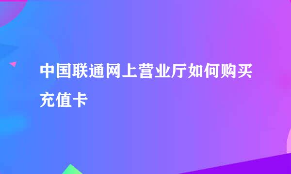 中国联通网上营业厅如何购买充值卡