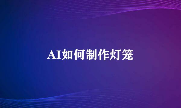 AI如何制作灯笼