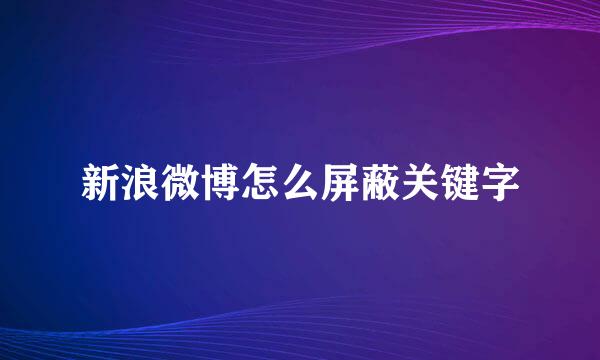 新浪微博怎么屏蔽关键字