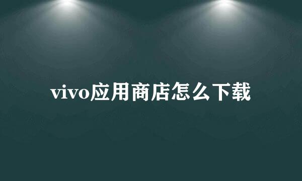 vivo应用商店怎么下载