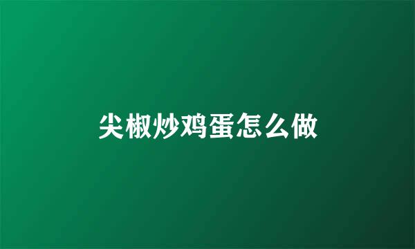 尖椒炒鸡蛋怎么做