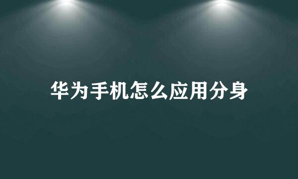 华为手机怎么应用分身