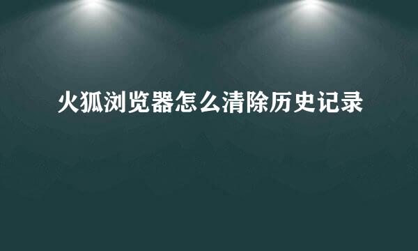 火狐浏览器怎么清除历史记录