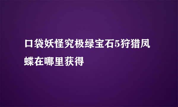 口袋妖怪究极绿宝石5狩猎凤蝶在哪里获得