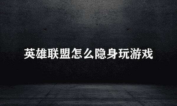 英雄联盟怎么隐身玩游戏