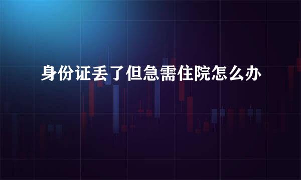 身份证丢了但急需住院怎么办