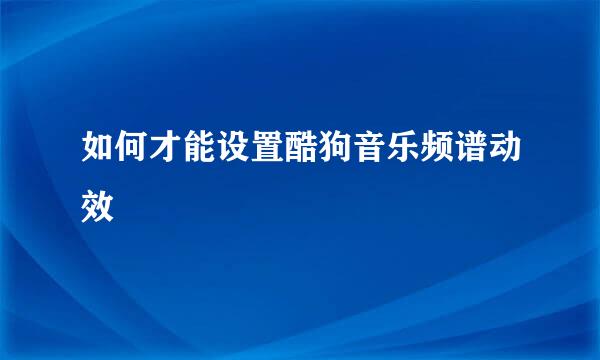 如何才能设置酷狗音乐频谱动效
