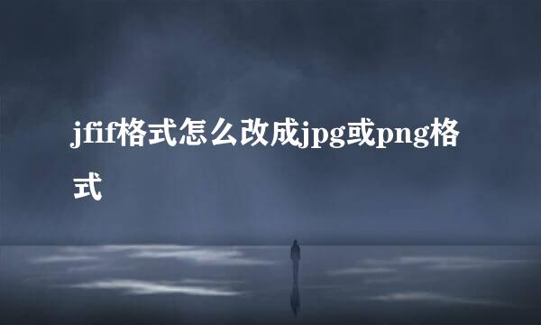 jfif格式怎么改成jpg或png格式