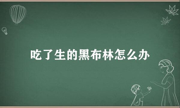 吃了生的黑布林怎么办