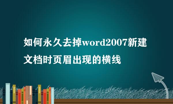 如何永久去掉word2007新建文档时页眉出现的横线