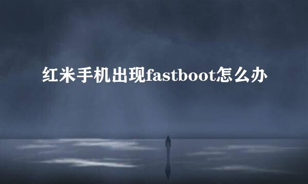 红米手机出现fastboot怎么办