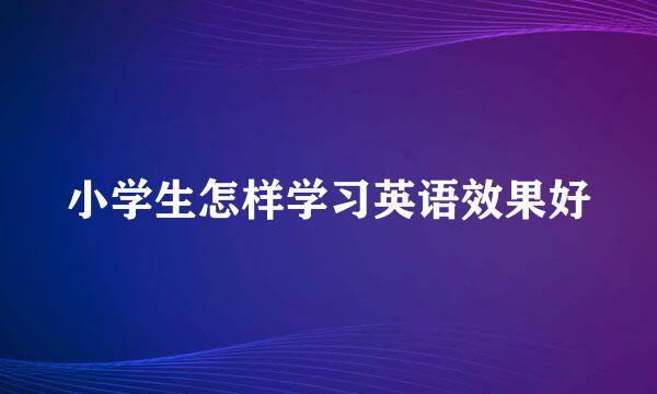 小学生怎样学习英语效果好