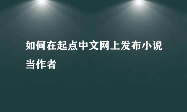 如何在起点中文网上发布小说当作者