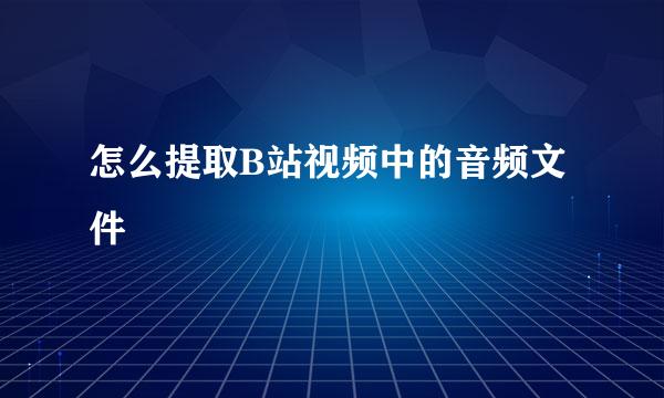 怎么提取B站视频中的音频文件