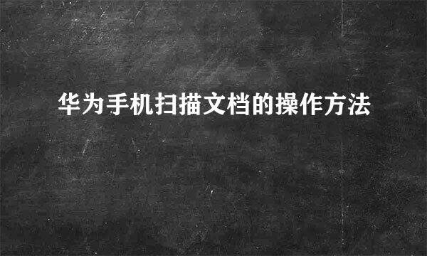 华为手机扫描文档的操作方法