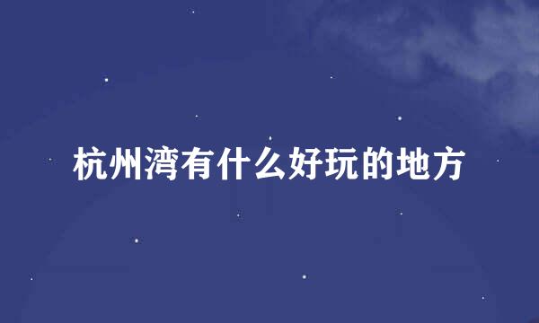 杭州湾有什么好玩的地方