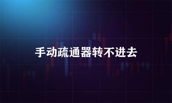 手动疏通器转不进去