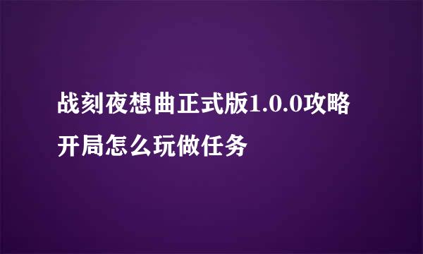 战刻夜想曲正式版1.0.0攻略开局怎么玩做任务