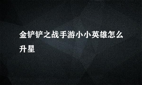 金铲铲之战手游小小英雄怎么升星