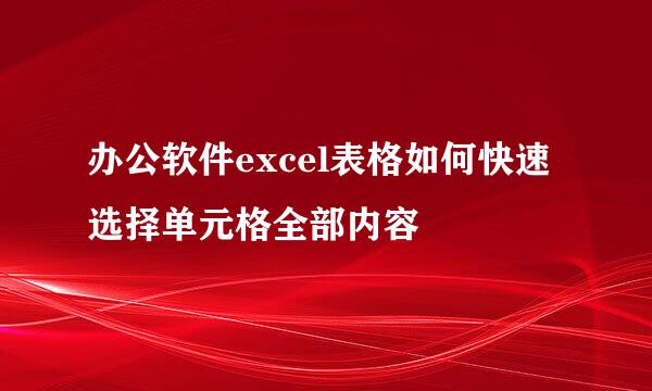 办公软件excel表格如何快速选择单元格全部内容