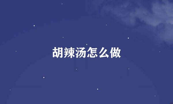 胡辣汤怎么做
