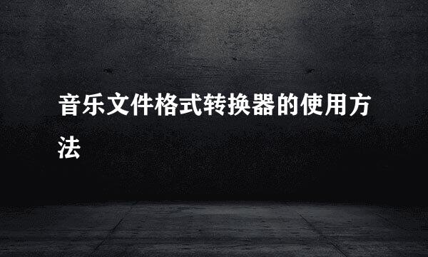 音乐文件格式转换器的使用方法