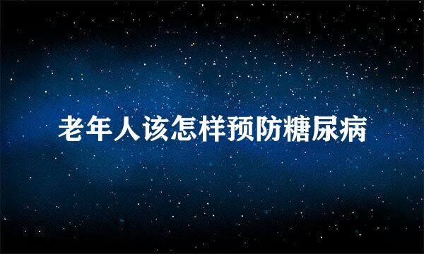 老年人该怎样预防糖尿病