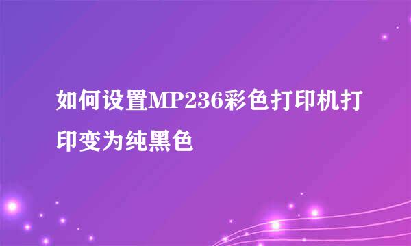如何设置MP236彩色打印机打印变为纯黑色