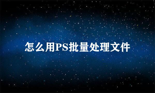 怎么用PS批量处理文件